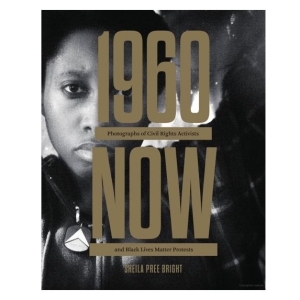 1960 Now - Sheila Pree Bright - Photographs of Civil Rights Activists and Black Lives Matter Protests.