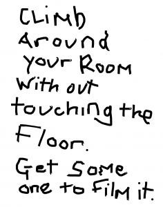 written text that reads 'climb around your room without touching the floor. Get someone to film it.'